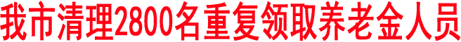 商洛市清理2800名重復領取養老金人員