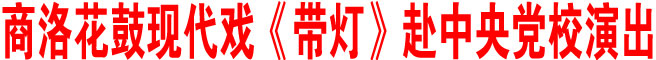 商洛花鼓現代戲《帶燈》赴中央黨校演出