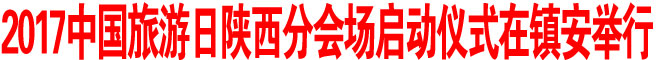 2017中國旅游日陜西分會場啟動儀式在鎮(zhèn)安舉行