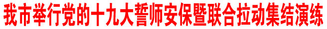 商洛市舉行黨的十九大誓師安保暨聯(lián)合拉動(dòng)集結(jié)演練