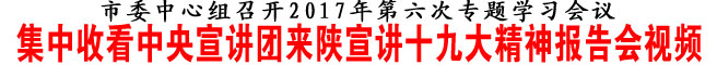 集中收看中央宣講團來陜宣講十九大精神報告會視頻