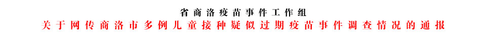 關于網傳商洛市多例兒童接種疑似過期疫苗事件調查情況的通報