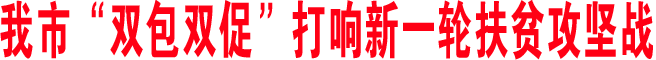 我市“雙包雙促”打響新一輪扶貧攻堅戰(zhàn)