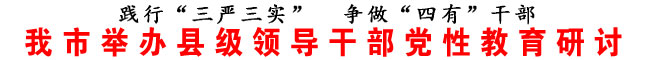 商洛市舉辦縣級領(lǐng)導(dǎo)干部黨性教育研討