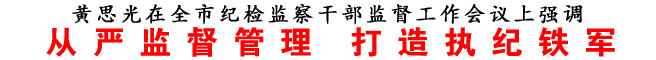 從嚴(yán)監(jiān)督管理 打造執(zhí)紀(jì)鐵軍