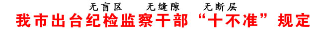 商洛市出臺紀(jì)檢監(jiān)察干部“十不準(zhǔn)”規(guī)定