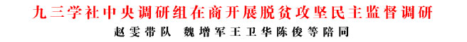 九三學(xué)社中央調(diào)研組在商開展脫貧攻堅(jiān)民主監(jiān)督調(diào)研